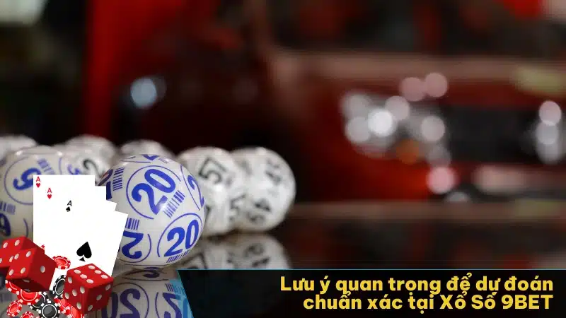 Lưu ý quan trọng để dự đoán chuẩn xác tại Xổ Số 9BET